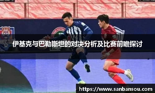 伊基克与巴勒斯坦的对决分析及比赛前瞻探讨