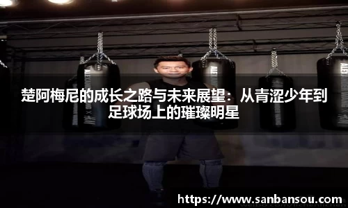 楚阿梅尼的成长之路与未来展望：从青涩少年到足球场上的璀璨明星