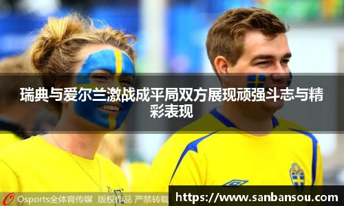 瑞典与爱尔兰激战成平局双方展现顽强斗志与精彩表现