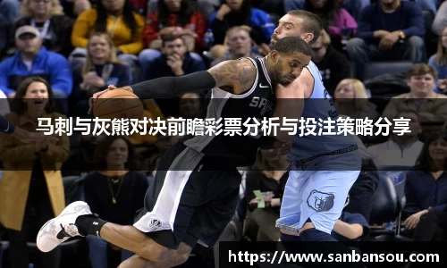 马刺与灰熊对决前瞻彩票分析与投注策略分享