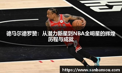 德马尔德罗赞：从潜力新星到NBA全明星的辉煌历程与成就