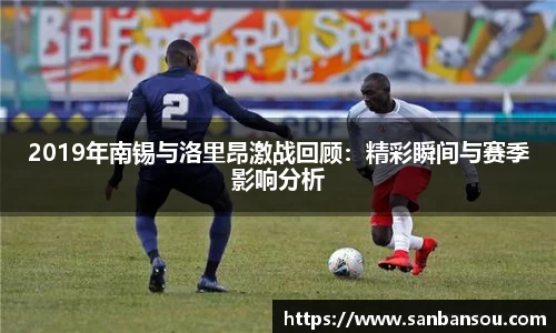 2019年南锡与洛里昂激战回顾：精彩瞬间与赛季影响分析