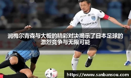 润梅尔青森与大板的精彩对决揭示了日本足球的激烈竞争与无限可能