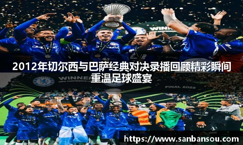 2012年切尔西与巴萨经典对决录播回顾精彩瞬间重温足球盛宴