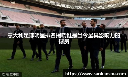 意大利足球明星排名揭晓谁是当今最具影响力的球员