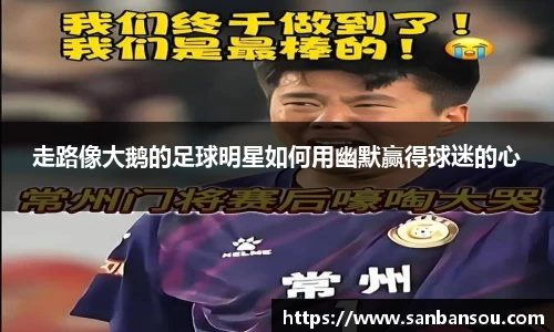 走路像大鹅的足球明星如何用幽默赢得球迷的心