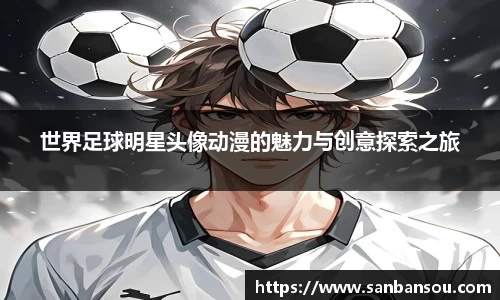 世界足球明星头像动漫的魅力与创意探索之旅