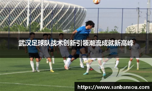 武汉足球队战术创新引领潮流成就新高峰