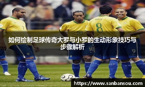 如何绘制足球传奇大罗与小罗的生动形象技巧与步骤解析